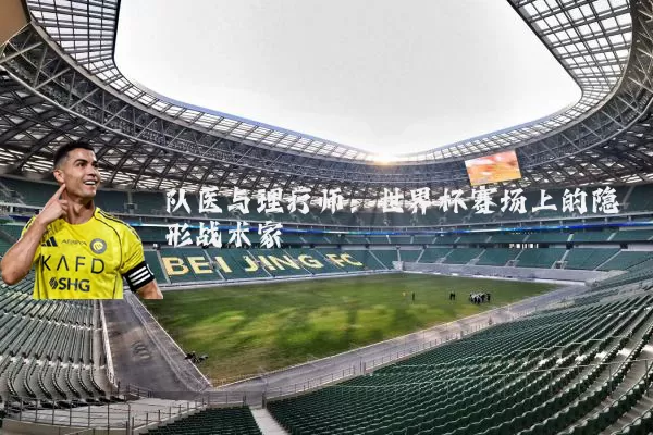 队医与理疗师:世界杯赛场上的隐形战术家