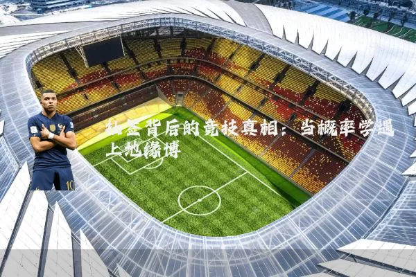 抽签背后的竞技真相:当概率学遇上地缘博弈