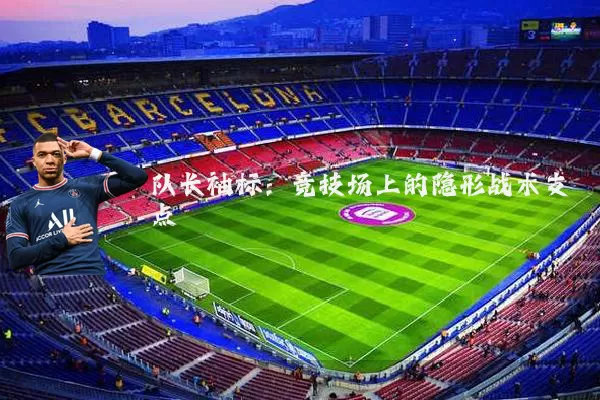 队长袖标:竞技场上的隐形战术支点