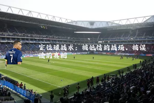 定位球战术:被低估的战场,被误读的真相