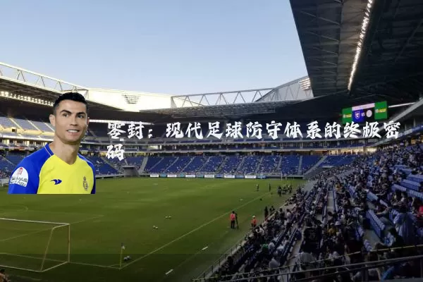 零封：现代足球防守体系的终极密码