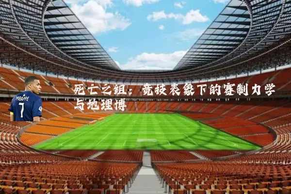 死亡之组:竞技表象下的赛制力学与地理博弈
