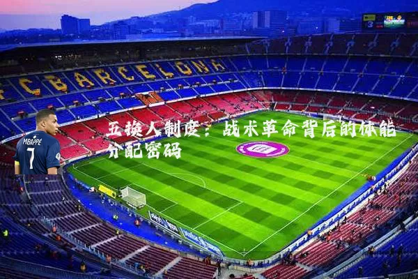 五换人制度:战术革命背后的体能分配密码