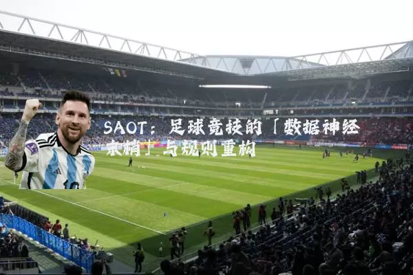 SAOT:足球竞技的「数据神经末梢」与规则重构