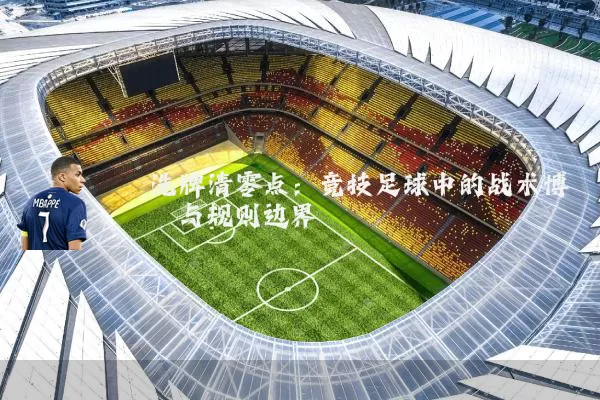 洗牌清零点:竞技足球中的战术博弈与规则边界