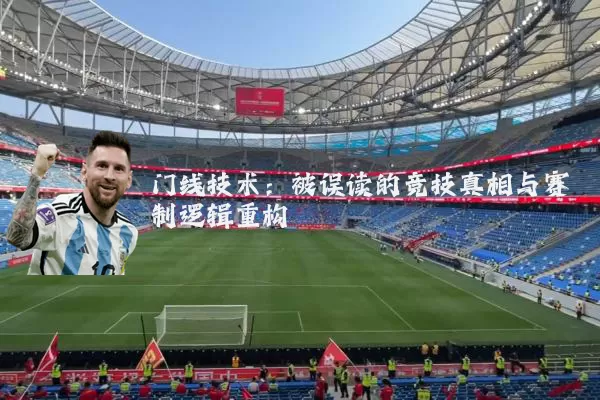 门线技术:被误读的竞技真相与赛制逻辑重构