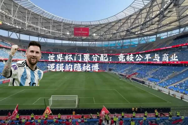 世界杯门票分配:竞技公平与商业逻辑的隐秘博弈