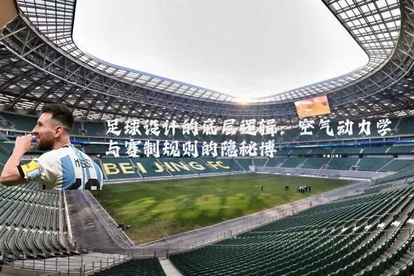 足球设计的底层逻辑:空气动力学与赛制规则的隐秘博弈