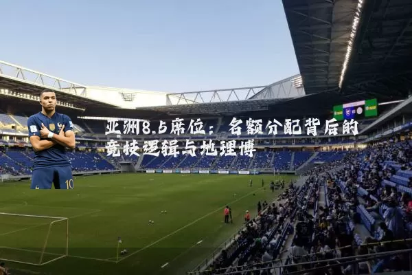 亚洲8.5席位:名额分配背后的竞技逻辑与地理博弈