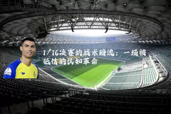 1/16决赛的战术暗流:一场被低估的认知革命