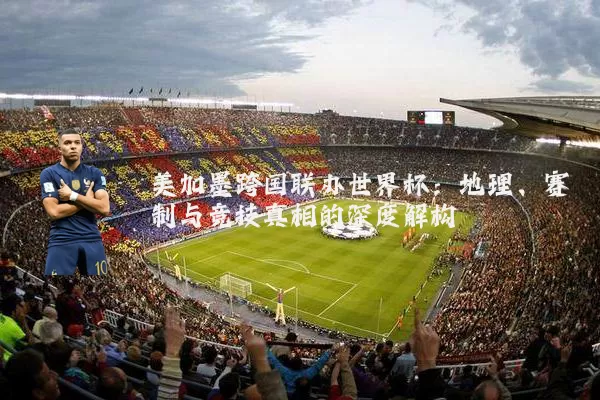 美加墨跨国联办世界杯:地理、赛制与竞技真相的深度解构