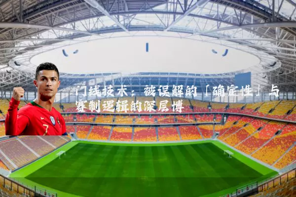 门线技术:被误解的「确定性」与赛制逻辑的深层博弈