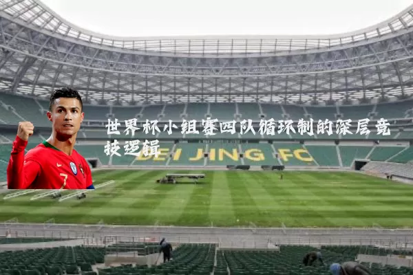 世界杯小组赛四队循环制的深层竞技逻辑