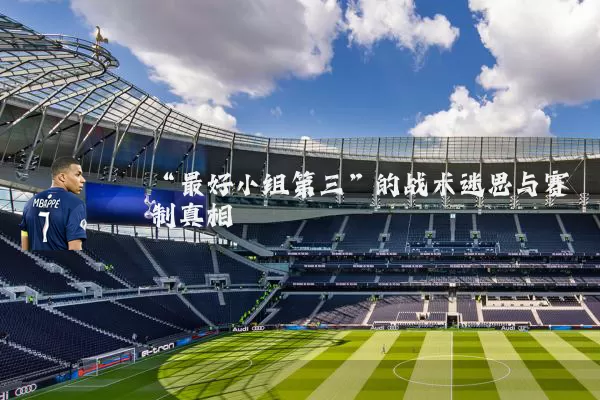 “最好小组第三”的战术迷思与赛制真相