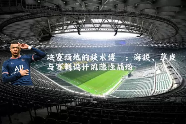 决赛场地的技术博弈：海拔、草皮与赛制设计的隐性战场