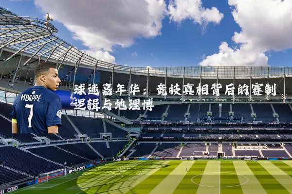 球迷嘉年华:竞技真相背后的赛制逻辑与地理博弈