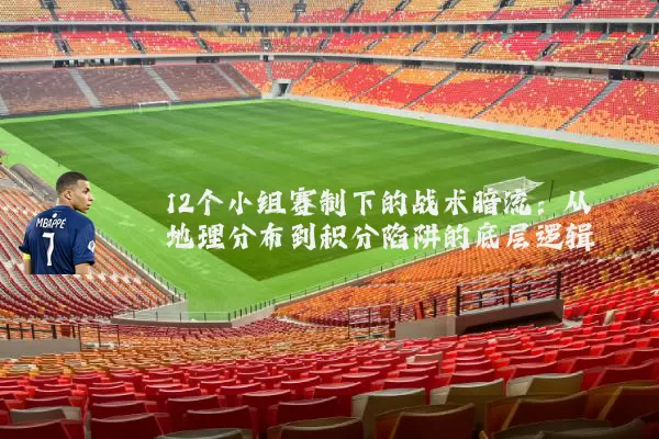 12个小组赛制下的战术暗流：从地理分布到积分陷阱的底层逻辑