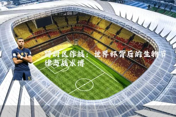 跨时区作战:世界杯背后的生物节律与战术博弈