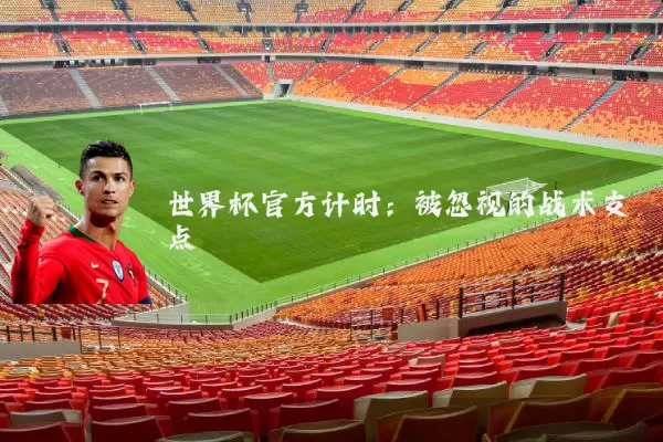 世界杯官方计时:被忽视的战术支点